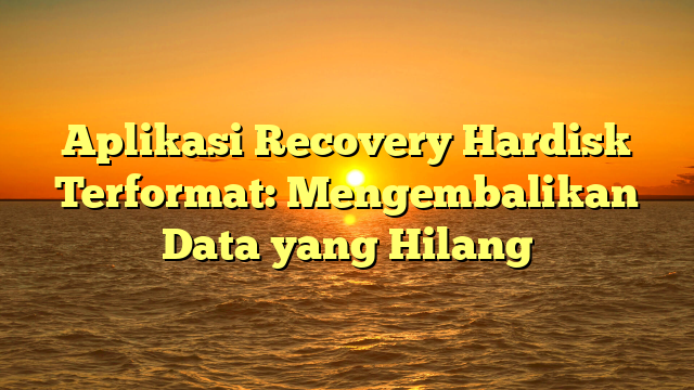 Aplikasi Recovery Hardisk Terformat: Mengembalikan Data yang Hilang