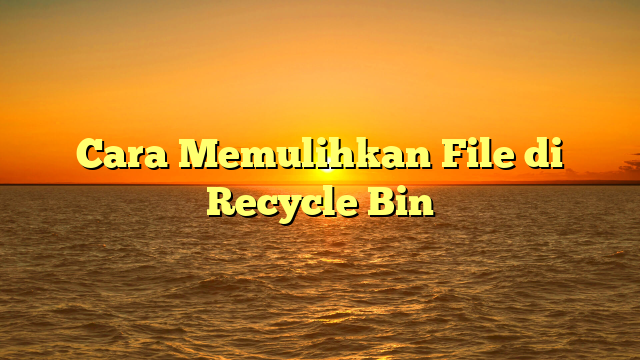 Cara Memulihkan File di Recycle Bin