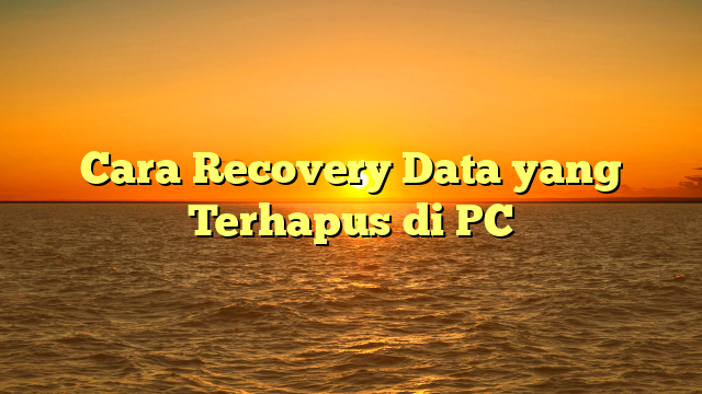 Cara Recovery Data yang Terhapus di PC